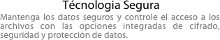  Técnologia Segura
Mantenga los datos seguros y controle el acceso a los archivos con las opciones integradas de cifrado, seguridad y protección de datos.